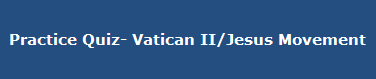 Practice Quiz- Vatican II/Jesus Movement